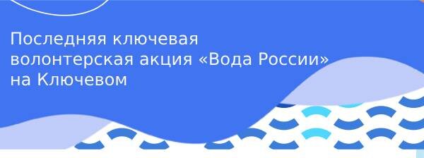 Последняя ключевая волонтерская акция «Вода России» на Ключевом